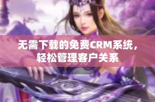 无需下载的免费CRM系统，轻松管理客户关系