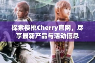 探索樱桃Cherry官网，尽享最新产品与活动信息