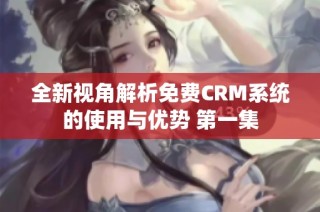 全新视角解析免费CRM系统的使用与优势 第一集