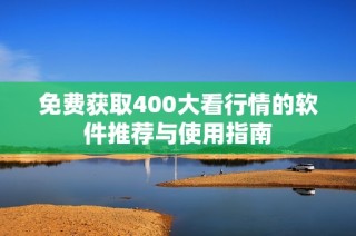 免费获取400大看行情的软件推荐与使用指南