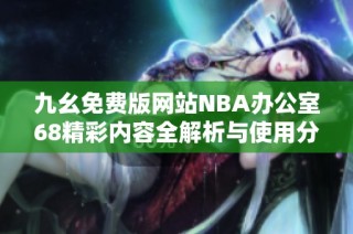 九幺免费版网站NBA办公室68精彩内容全解析与使用分享