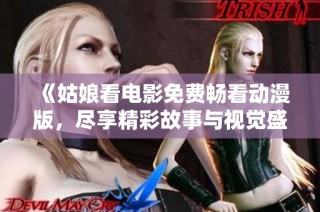 《姑娘看电影免费畅看动漫版，尽享精彩故事与视觉盛宴》