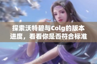 探索沃特碧与Colg的版本进度，看看你是否符合标准！