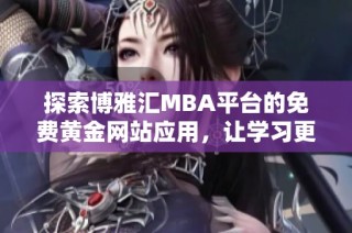 探索博雅汇MBA平台的免费黄金网站应用，让学习更便捷