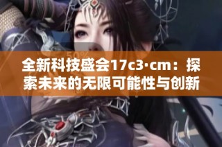 全新科技盛会17c3·cm：探索未来的无限可能性与创新方向