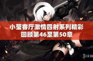 小莹客厅激情四射系列精彩回顾第46至第50章