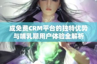 成免费CRM平台的独特优势与哺乳期用户体验全解析