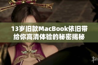 13岁旧款MacBook依旧带给你高清体验的秘密揭秘