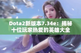 Dota2新版本7.34e：揭秘十位玩家热爱的英雄大全