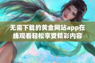 无需下载的黄金网站app在线观看轻松享受精彩内容