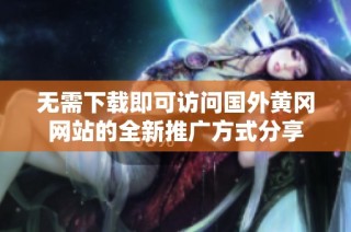 无需下载即可访问国外黄冈网站的全新推广方式分享