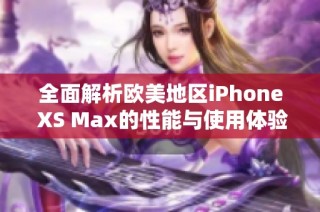 全面解析欧美地区iPhone XS Max的性能与使用体验