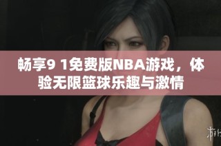 畅享9 1免费版NBA游戏，体验无限篮球乐趣与激情