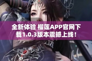 全新体验 榴莲APP官网下载1.0.3版本震撼上线！