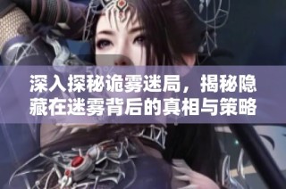 深入探秘诡雾迷局，揭秘隐藏在迷雾背后的真相与策略