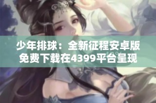 少年排球：全新征程安卓版免费下载在4399平台呈现