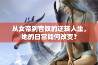 从女帝到官奴的逆转人生，她的日常如何改变？