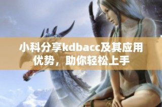 小科分享kdbacc及其应用优势，助你轻松上手