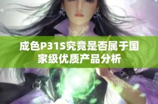 成色P31S究竟是否属于国家级优质产品分析