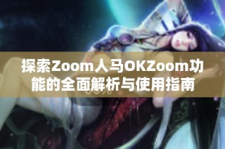 探索Zoom人马OKZoom功能的全面解析与使用指南