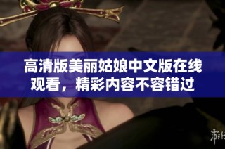 高清版美丽姑娘中文版在线观看，精彩内容不容错过