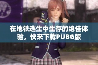 在地铁逃生中生存的绝佳体验，快来下载PUBG版