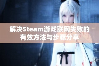 解决Steam游戏联网失败的有效方法与步骤分享