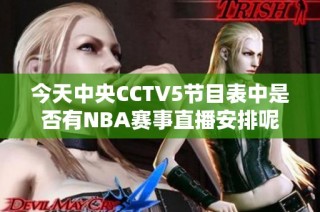 今天中央CCTV5节目表中是否有NBA赛事直播安排呢