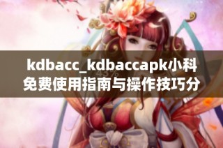 kdbacc_kdbaccapk小科免费使用指南与操作技巧分享