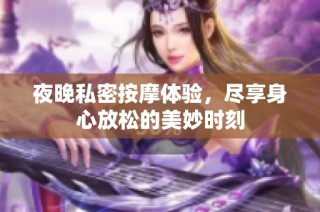 夜晚私密按摩体验，尽享身心放松的美妙时刻