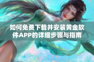 如何免费下载并安装黄金软件APP的详细步骤与指南