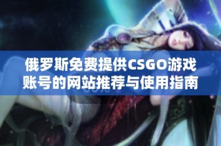 俄罗斯免费提供CSGO游戏账号的网站推荐与使用指南