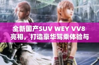 全新国产SUV WEY VV8 亮相，打造豪华驾乘体验与智能科技之旅