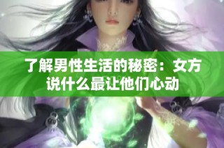 了解男性生活的秘密：女方说什么最让他们心动