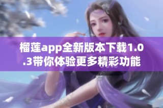 榴莲app全新版本下载1.0.3带你体验更多精彩功能