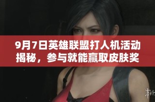 9月7日英雄联盟打人机活动揭秘，参与就能赢取皮肤奖励！