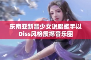 东南亚新晋少女说唱歌手以Diss风格震撼音乐圈