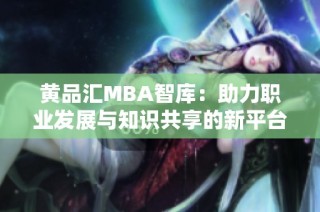 黄品汇MBA智库：助力职业发展与知识共享的新平台