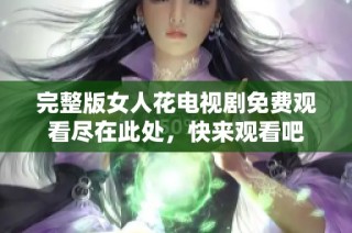 完整版女人花电视剧免费观看尽在此处，快来观看吧