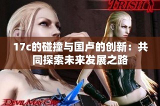 17c的碰撞与国卢的创新：共同探索未来发展之路