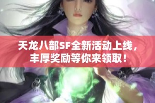 天龙八部SF全新活动上线，丰厚奖励等你来领取！