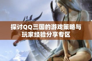 探讨QQ三国的游戏策略与玩家经验分享专区