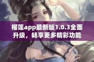 榴莲app最新版1.0.3全面升级，畅享更多精彩功能