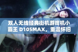 双人无线经典街机游戏机小霸王 D105MAX，重温怀旧电玩乐趣