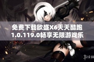 免费下载欧盛X6天天酷跑1.0.119.0畅享无限游戏乐趣