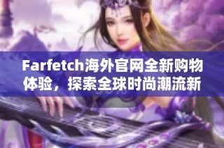 Farfetch海外官网全新购物体验，探索全球时尚潮流新趋势