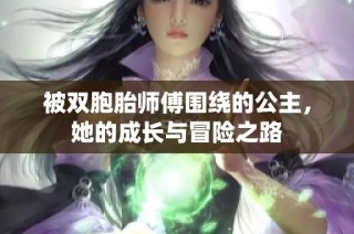 被双胞胎师傅围绕的公主，她的成长与冒险之路