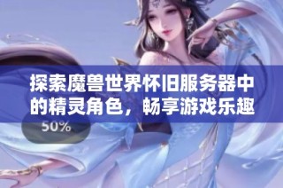 探索魔兽世界怀旧服务器中的精灵角色，畅享游戏乐趣