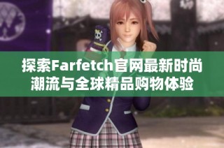 探索Farfetch官网最新时尚潮流与全球精品购物体验