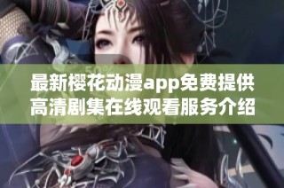 最新樱花动漫app免费提供高清剧集在线观看服务介绍